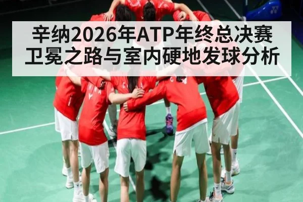 辛纳2026年ATP年终总决赛卫冕之路与室内硬地发球分析