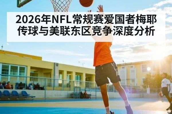 2026年NFL常规赛爱国者梅耶传球与美联东区竞争深度分析